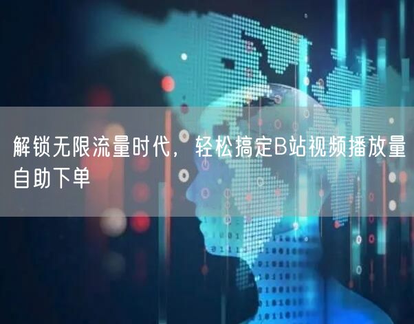 解锁无限流量时代，轻松搞定B站视频播放量自助下单