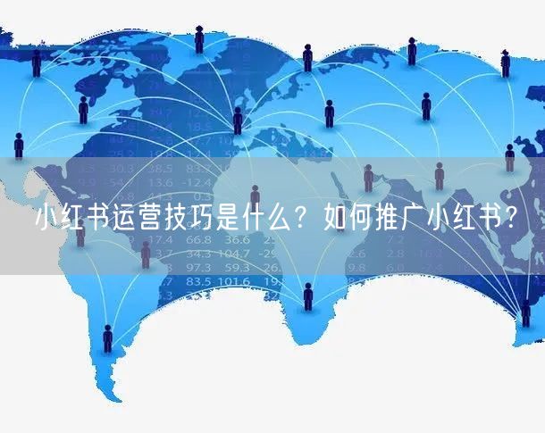 小红书运营技巧是什么？如何推广小红书？