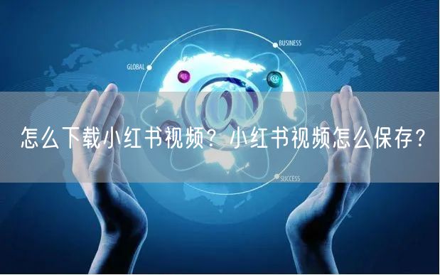 怎么下载小红书视频？小红书视频怎么保存？