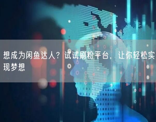 想成为闲鱼达人？试试刷粉平台，让你轻松实现梦想