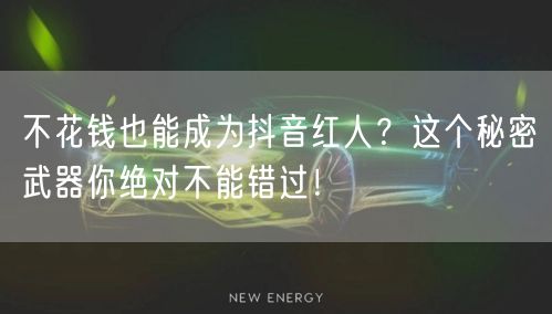 不花钱也能成为抖音红人？这个秘密武器你绝