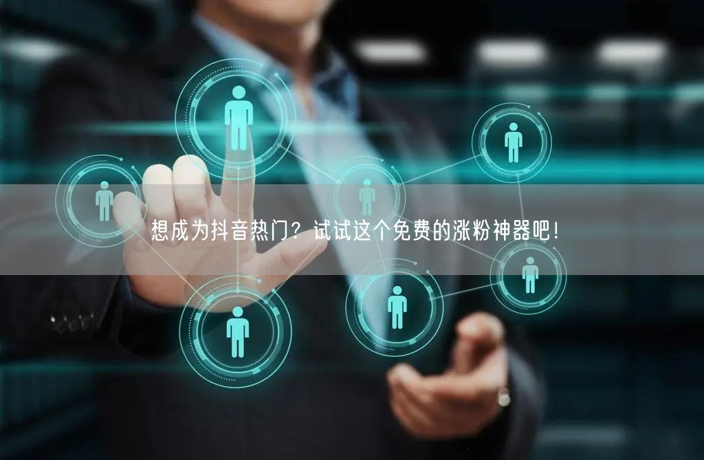 想成为抖音热门？试试这个免费的涨粉神器吧