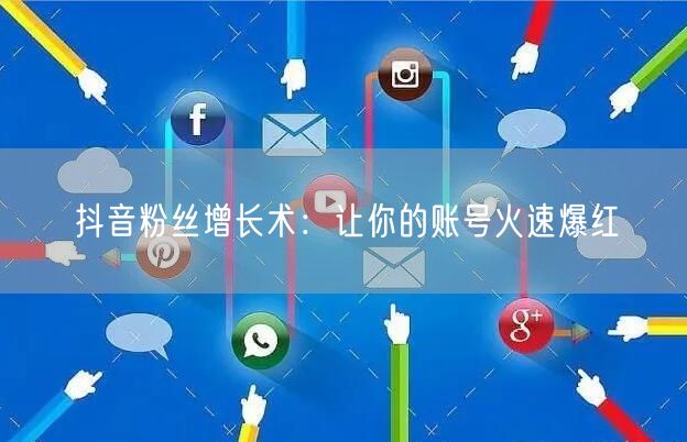抖音粉丝增长术：让你的账号火速爆红