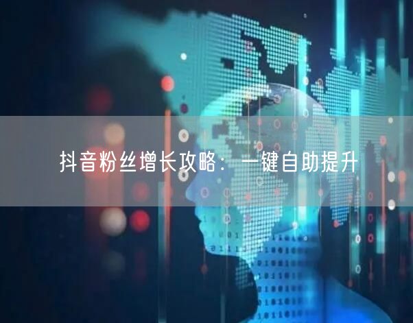 抖音粉丝增长攻略：一键自助提升