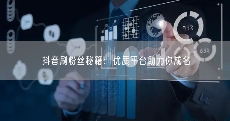 抖音刷粉丝秘籍：优质平台助力你成名