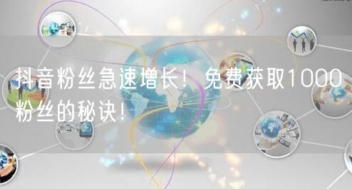抖音粉丝急速增长！免费获取1000粉丝的秘诀！