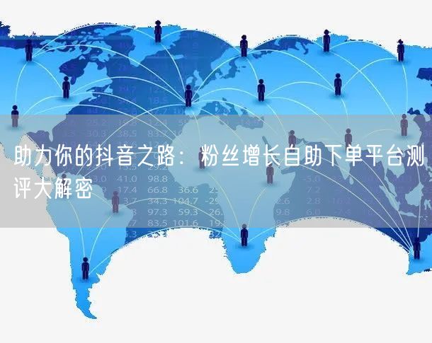 助力你的抖音之路：粉丝增长自助下单平台测