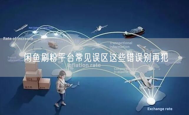 闲鱼刷粉平台常见误区这些错误别再犯