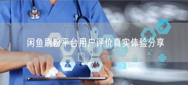 闲鱼刷粉平台用户评价真实体验分享