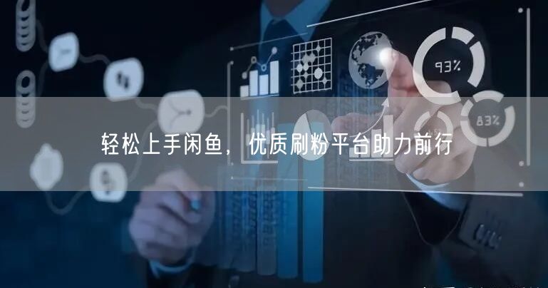 轻松上手闲鱼，优质刷粉平台助力前行