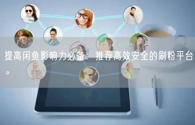 提高闲鱼影响力必备：推荐高效安全的刷粉平