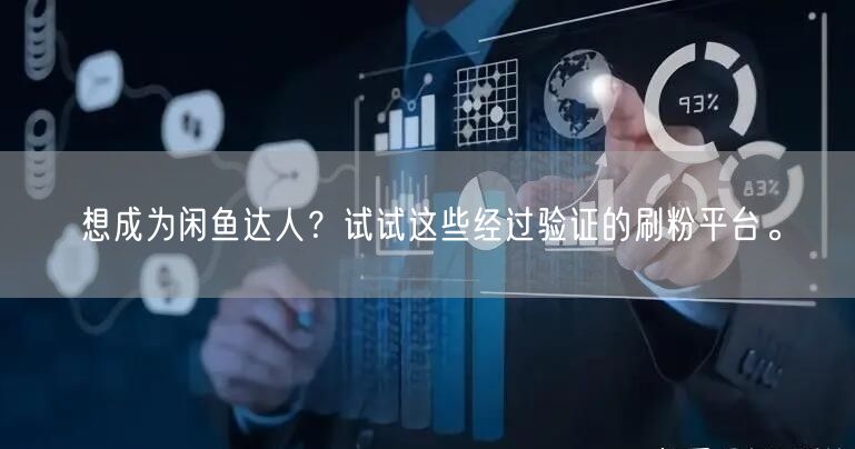 想成为闲鱼达人？试试这些经过验证的刷粉平
