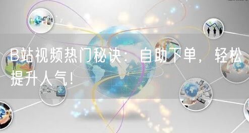 B站视频热门秘诀：自助下单，轻松提升人气！