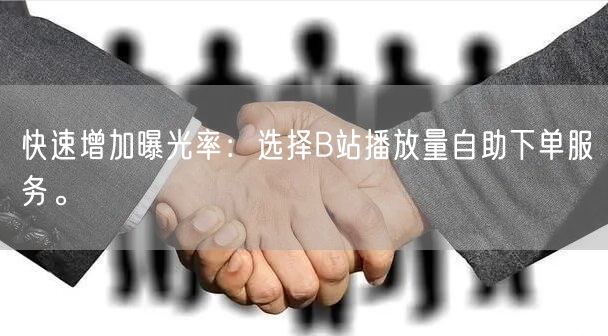 快速增加曝光率：选择B站播放量自助下单服