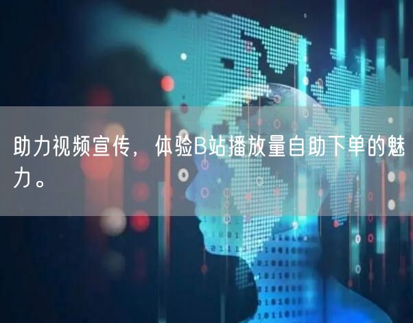 助力视频宣传，体验B站播放量自助下单的魅