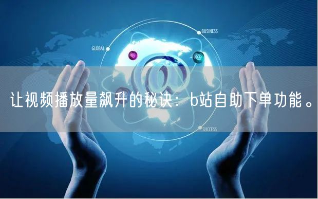 让视频播放量飙升的秘诀：b站自助下单功能