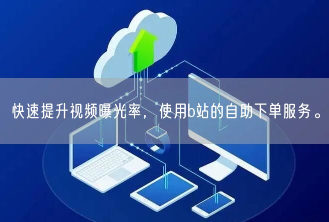 快速提升视频曝光率，使用b站的自助下单服务。