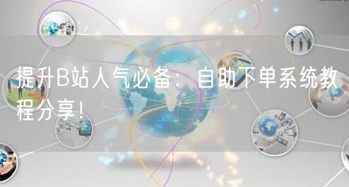 提升B站人气必备：自助下单系统教程分享！