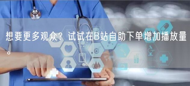 想要更多观众？试试在B站自助下单增加播放量。