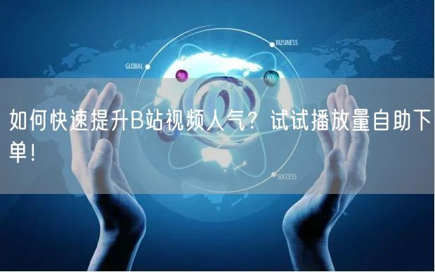 如何快速提升B站视频人气？试试播放量自助下单！