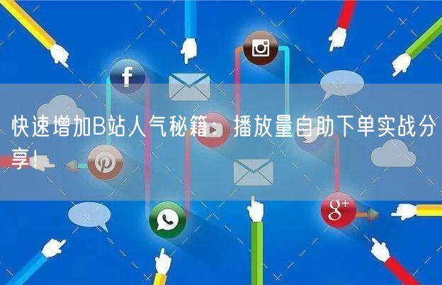 快速增加B站人气秘籍：播放量自助下单实战分享！