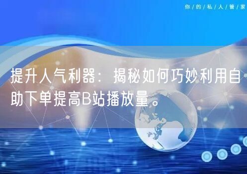 提升人气利器：揭秘如何巧妙利用自助下单提高B站播放量。