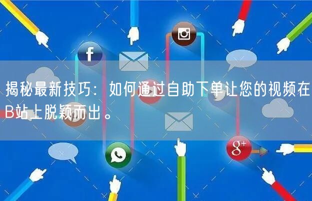 揭秘最新技巧：如何通过自助下单让您的视频在B站上脱颖而出。