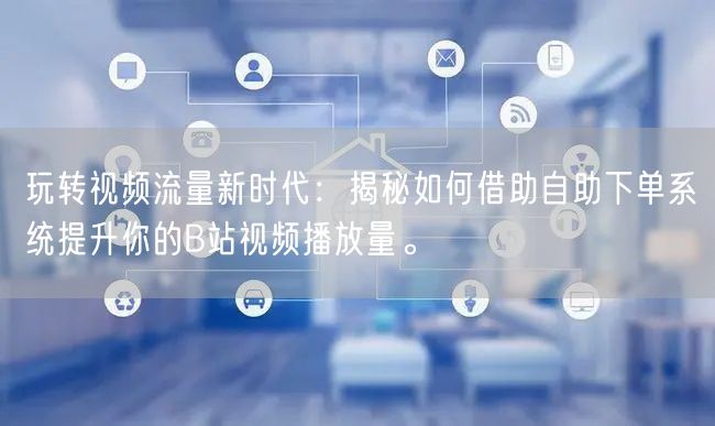玩转视频流量新时代：揭秘如何借助自助下单系统提升你的B站视频播放量。