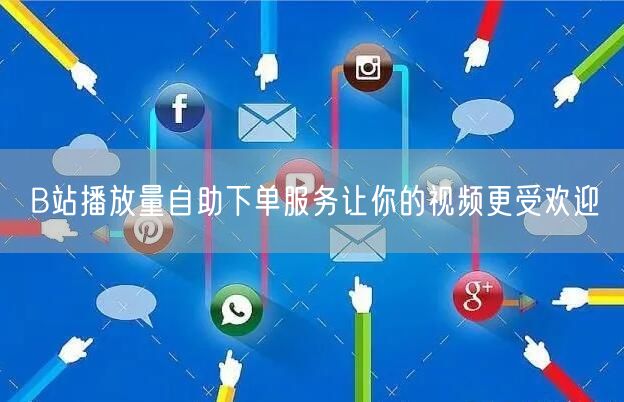 B站播放量自助下单服务让你的视频更受欢迎