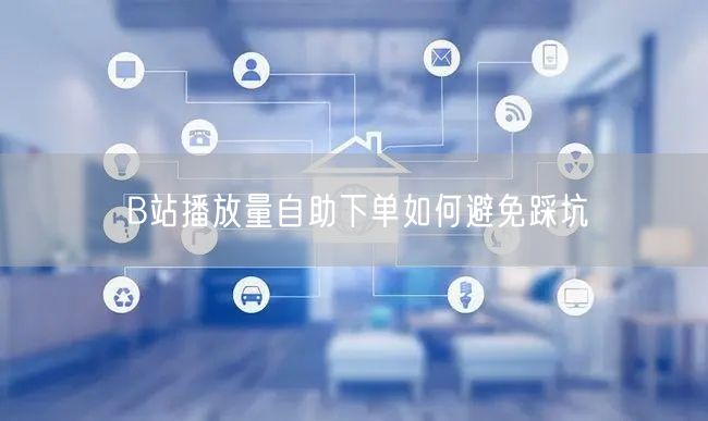 B站播放量自助下单如何避免踩坑