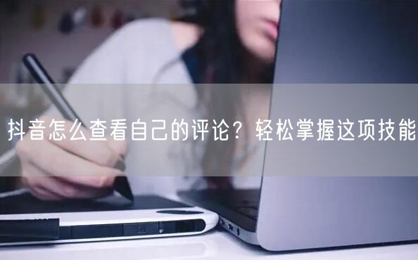 抖音怎么查看自己的评论？轻松掌握这项技能