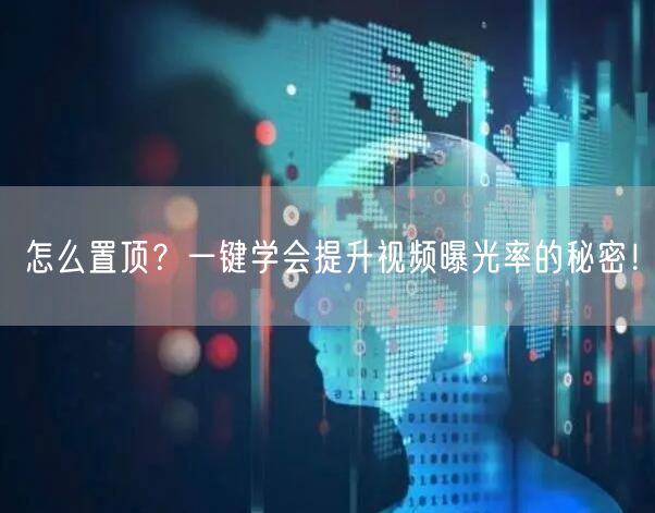 怎么置顶？一键学会提升视频曝光率的秘密！