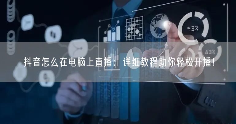 抖音怎么在电脑上直播：详细教程助你轻松开播！