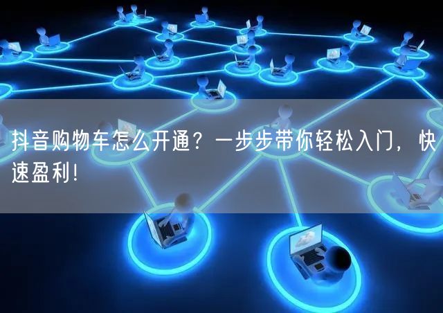 抖音购物车怎么开通？一步步带你轻松入门，快速盈利！