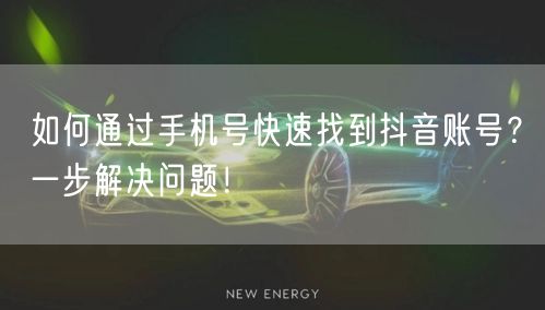 如何通过手机号快速找到抖音账号？一步解决问题！