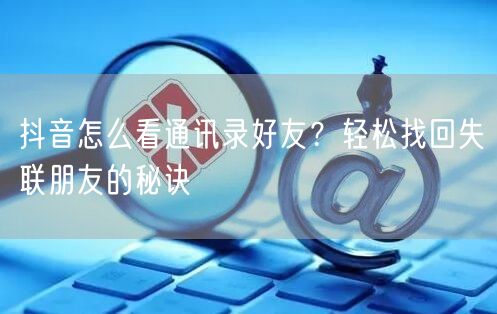 抖音怎么看通讯录好友？轻松找回失联朋友的秘诀
