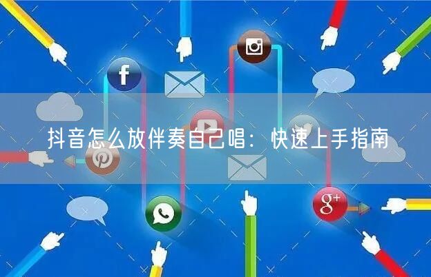 抖音怎么放伴奏自己唱：快速上手指南
