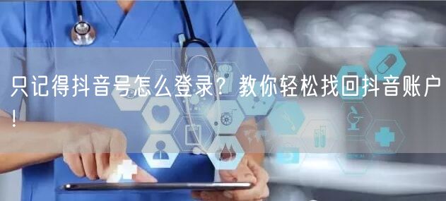 只记得抖音号怎么登录？教你轻松找回抖音账户！