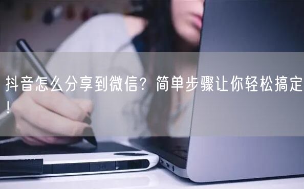 抖音怎么分享到微信？简单步骤让你轻松搞定！