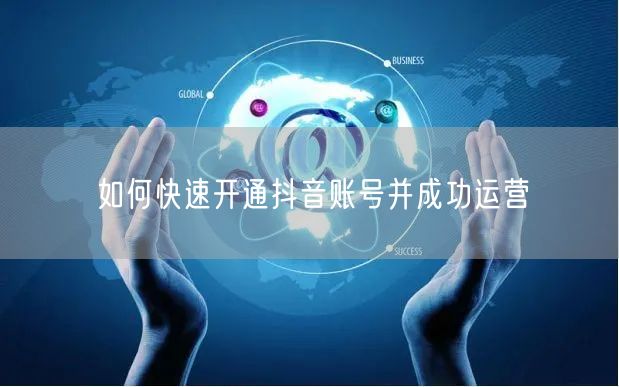 如何快速开通抖音账号并成功运营