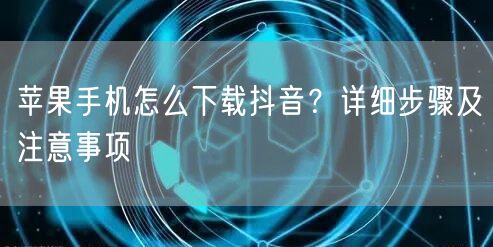 苹果手机怎么下载抖音？详细步骤及注意事项