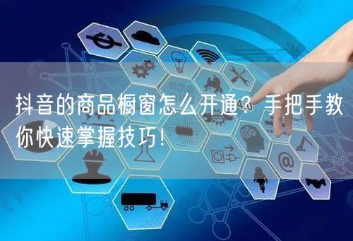 抖音的商品橱窗怎么开通？手把手教你快速掌握技巧！