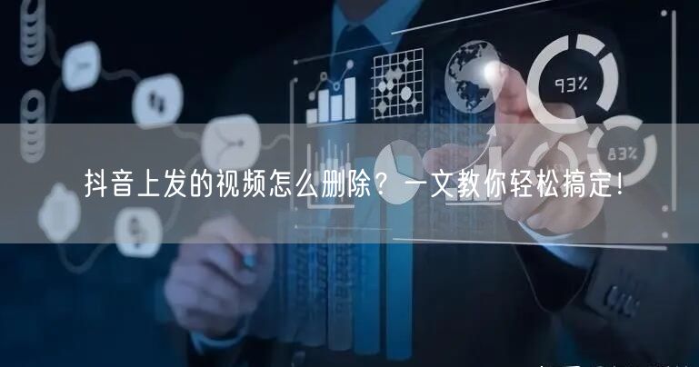 抖音上发的视频怎么删除？一文教你轻松搞定！