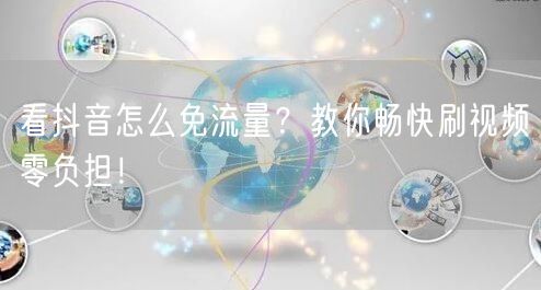 看抖音怎么免流量？教你畅快刷视频零负担！