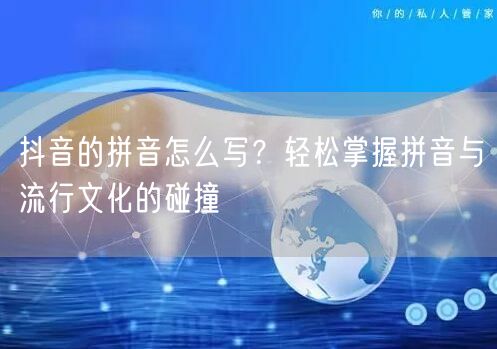 抖音的拼音怎么写？轻松掌握拼音与流行文化的碰撞