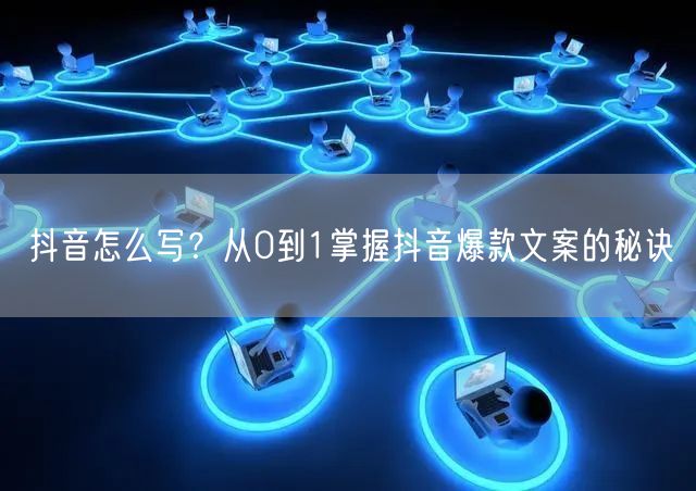 抖音怎么写？从0到1掌握抖音爆款文案的秘诀
