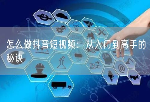 怎么做抖音短视频：从入门到高手的秘诀