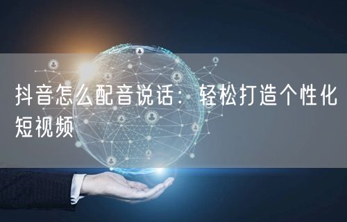 抖音怎么配音说话：轻松打造个性化短视频