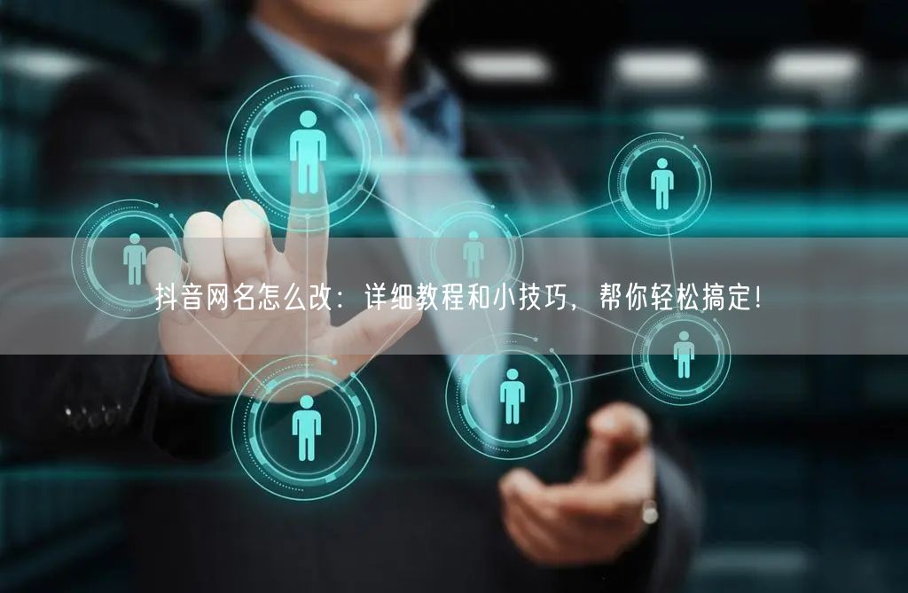 抖音网名怎么改：详细教程和小技巧，帮你轻松搞定！