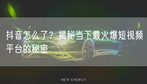 抖音怎么了？揭秘当下最火爆短视频平台的秘